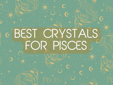 Best Crystals for Pisces to Deepen Your Intuition and Dreams